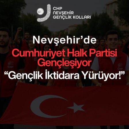 CHP Gençlik Kolları İl Başkanı Seviç;”Nevşehir’de Cumhuriyet Halk Partisi Gençleşiyor, Gençlik İktidara Yürüyor! “